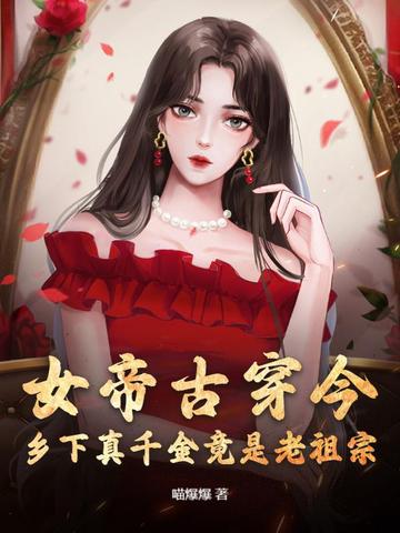 女帝古穿今，乡下真千金竟是老祖宗